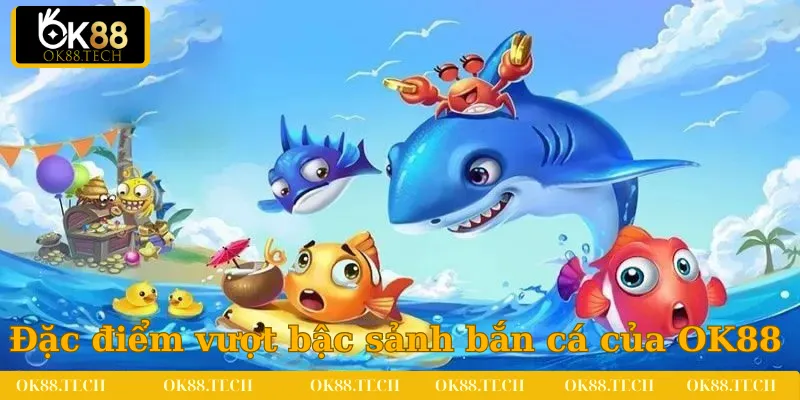 Đặc điểm vượt bậc chỉ có tại sảnh bắn cá của OK88