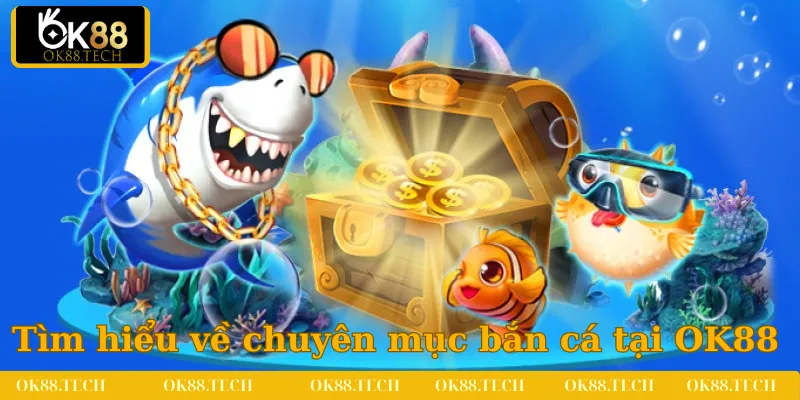 Tìm hiểu sơ lược về chuyên mục bắn cá tại OK88