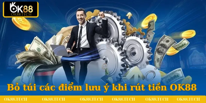 Anh em cần bỏ túi thêm các điểm lưu ý khi rút tiền OK88