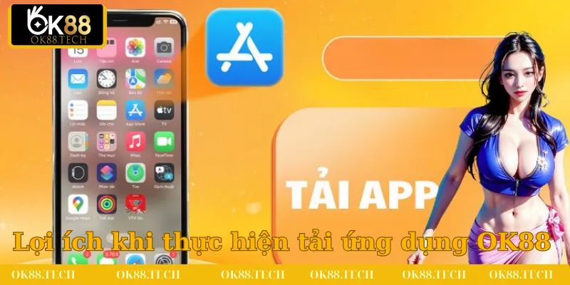 Lợi ích thiết thực nhận được khi thực hiện việc tải ứng dụng OK88